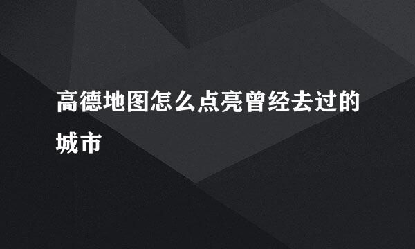 高德地图怎么点亮曾经去过的城市