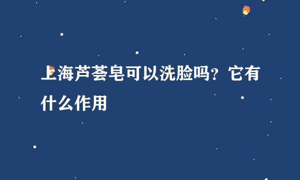 上海芦荟皂可以洗脸吗？它有什么作用