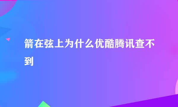 箭在弦上为什么优酷腾讯查不到