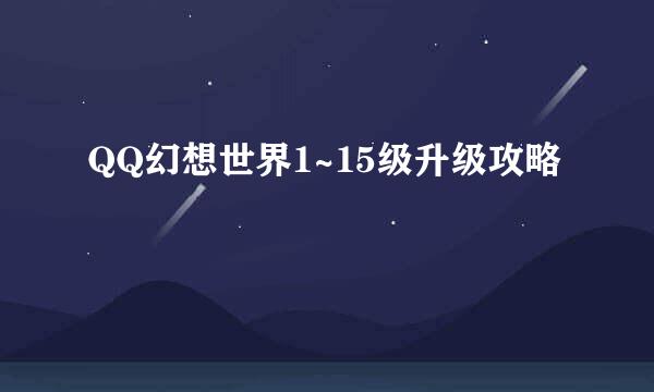 QQ幻想世界1~15级升级攻略