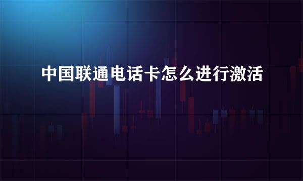 中国联通电话卡怎么进行激活
