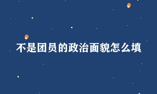 不是团员的政治面貌怎么填