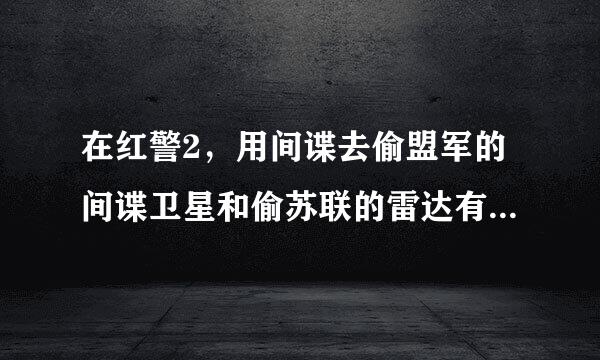 在红警2，用间谍去偷盟军的间谍卫星和偷苏联的雷达有什么用处
