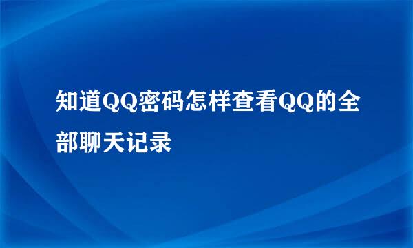 知道QQ密码怎样查看QQ的全部聊天记录