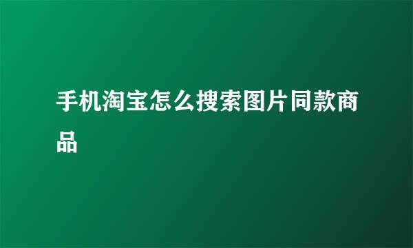 手机淘宝怎么搜索图片同款商品