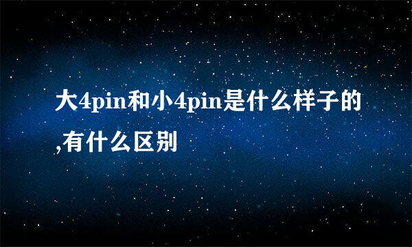 大4pin和小4pin是什么样子的,有什么区别