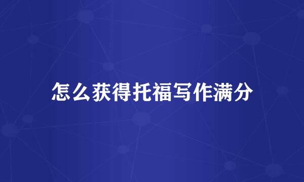 怎么获得托福写作满分