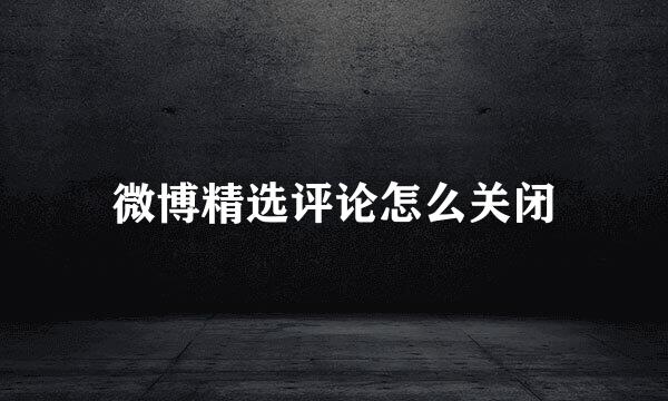 微博精选评论怎么关闭