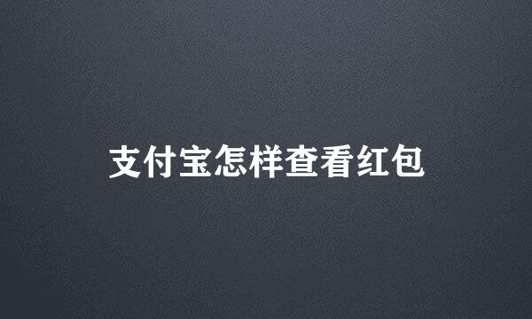 支付宝怎样查看红包