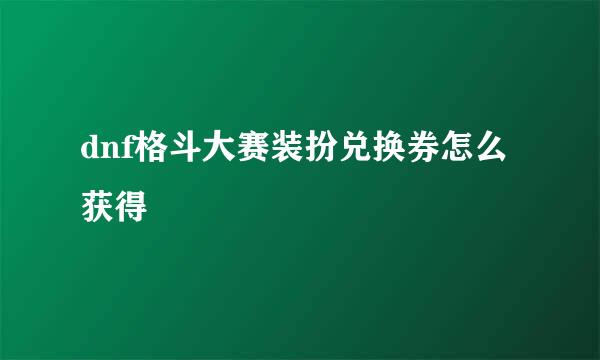 dnf格斗大赛装扮兑换券怎么获得