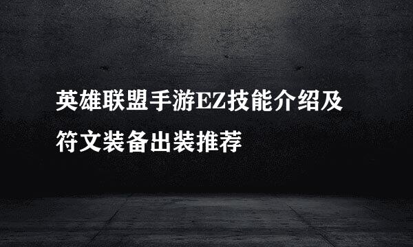 英雄联盟手游EZ技能介绍及符文装备出装推荐