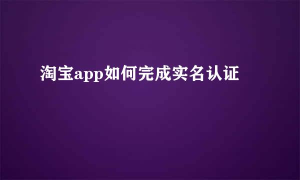 淘宝app如何完成实名认证