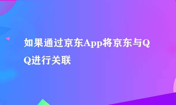 如果通过京东App将京东与QQ进行关联
