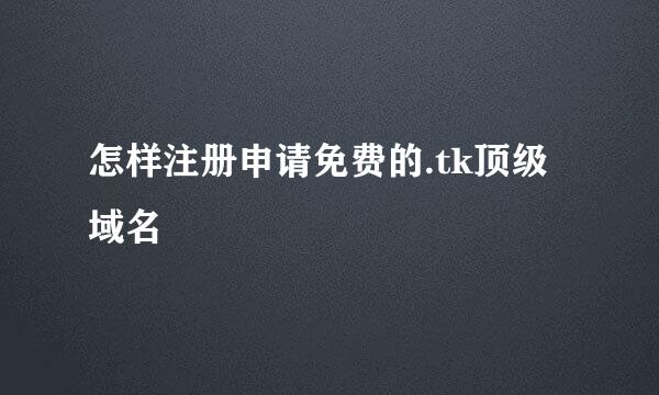怎样注册申请免费的.tk顶级域名
