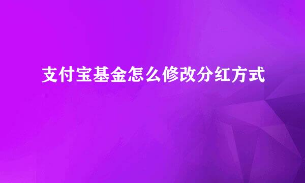 支付宝基金怎么修改分红方式