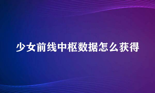 少女前线中枢数据怎么获得