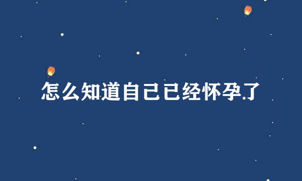 怎么知道自己已经怀孕了