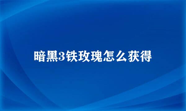 暗黑3铁玫瑰怎么获得