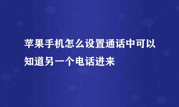 苹果手机怎么设置通话中可以知道另一个电话进来