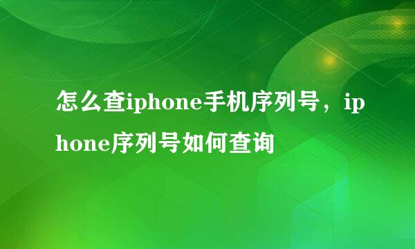 怎么查iphone手机序列号，iphone序列号如何查询