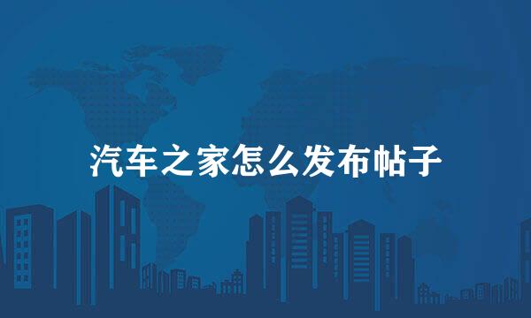 汽车之家怎么发布帖子