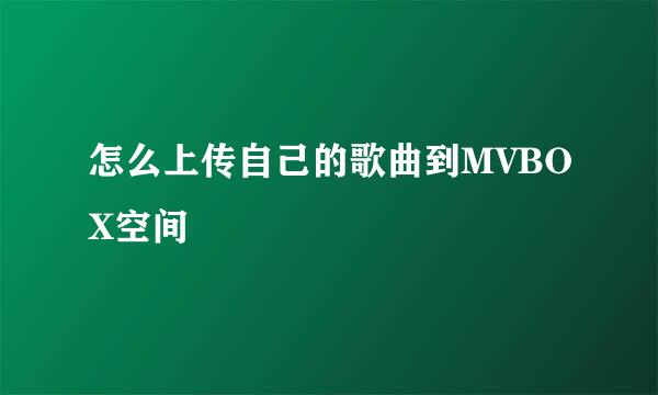 怎么上传自己的歌曲到MVBOX空间