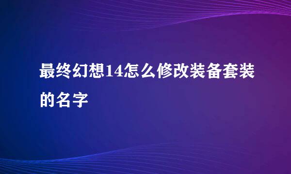 最终幻想14怎么修改装备套装的名字