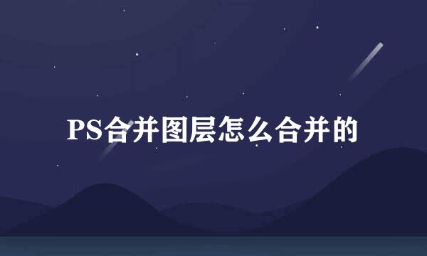 PS合并图层怎么合并的