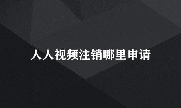 人人视频注销哪里申请
