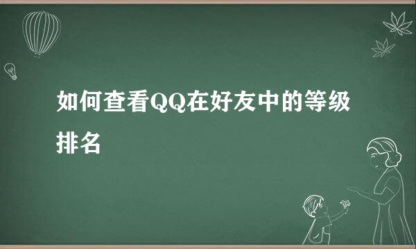 如何查看QQ在好友中的等级排名