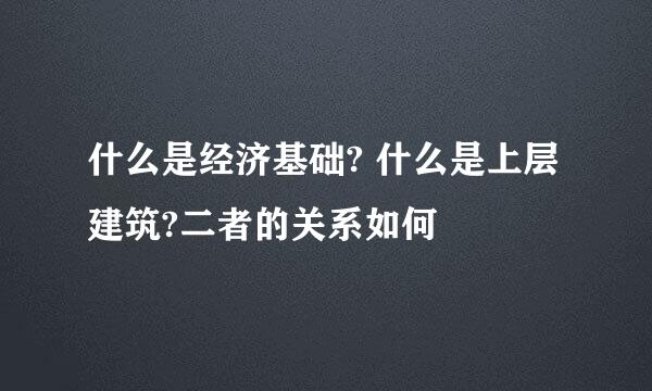 什么是经济基础? 什么是上层建筑?二者的关系如何