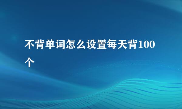 不背单词怎么设置每天背100个