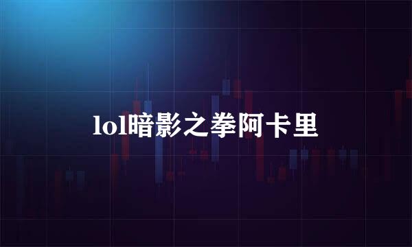 lol暗影之拳阿卡里