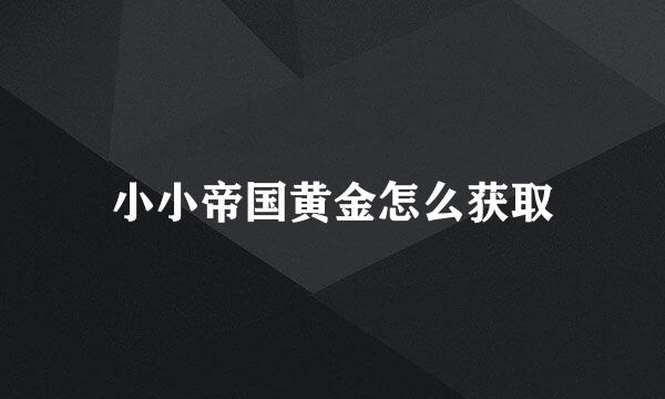 小小帝国黄金怎么获取