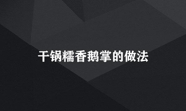 干锅糯香鹅掌的做法