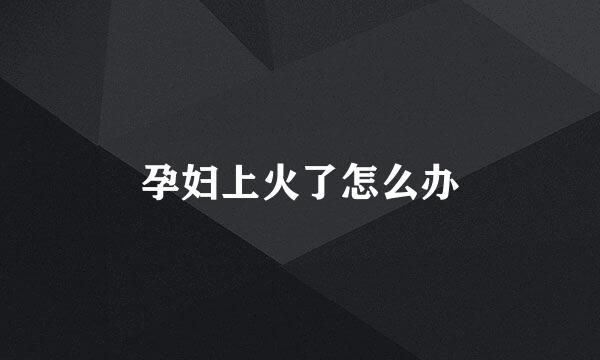 孕妇上火了怎么办
