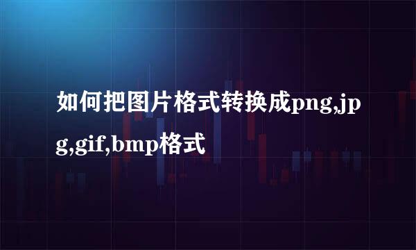 如何把图片格式转换成png,jpg,gif,bmp格式