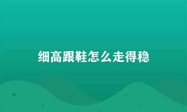 细高跟鞋怎么走得稳