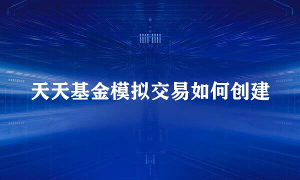 天天基金模拟交易如何创建
