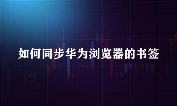 如何同步华为浏览器的书签