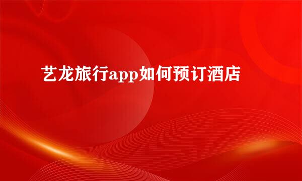 艺龙旅行app如何预订酒店