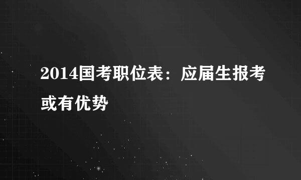 2014国考职位表：应届生报考或有优势