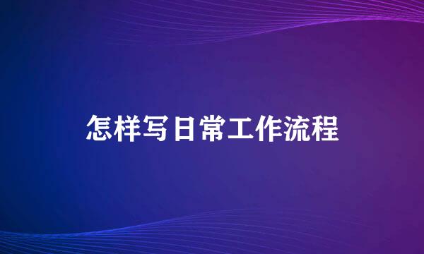 怎样写日常工作流程