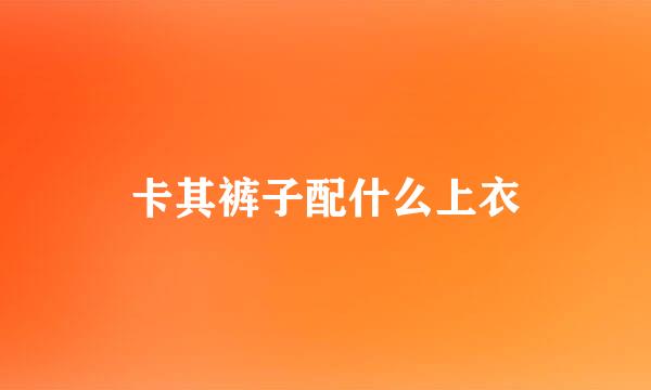 卡其裤子配什么上衣