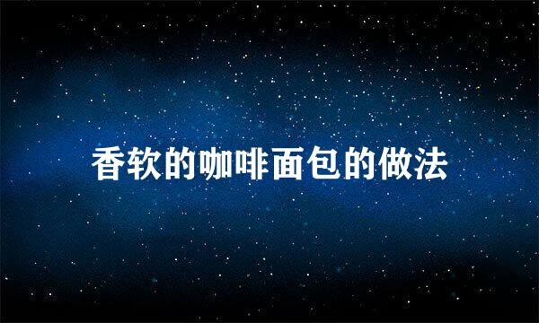 香软的咖啡面包的做法