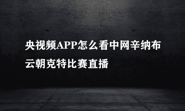 央视频APP怎么看中网辛纳布云朝克特比赛直播