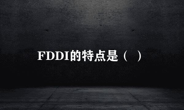 FDDI的特点是（ ）