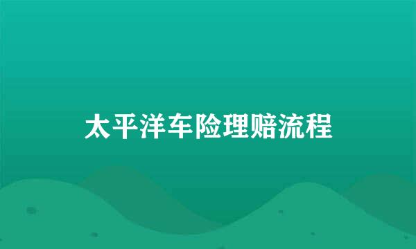 太平洋车险理赔流程