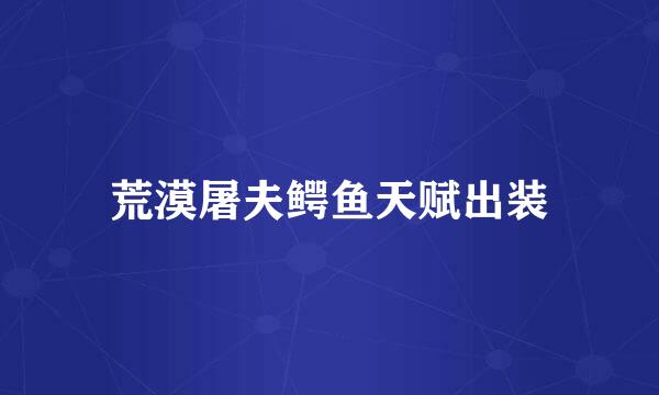荒漠屠夫鳄鱼天赋出装