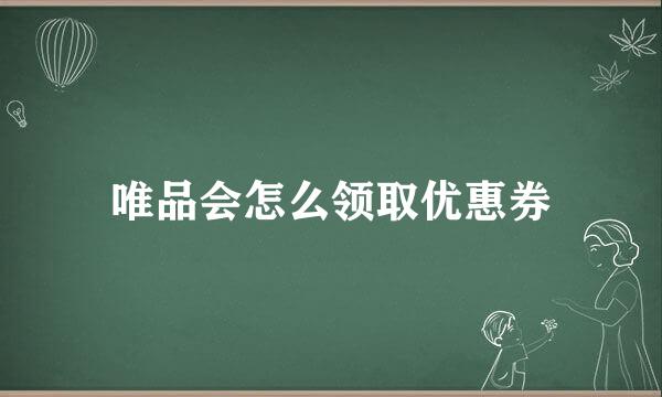 唯品会怎么领取优惠券